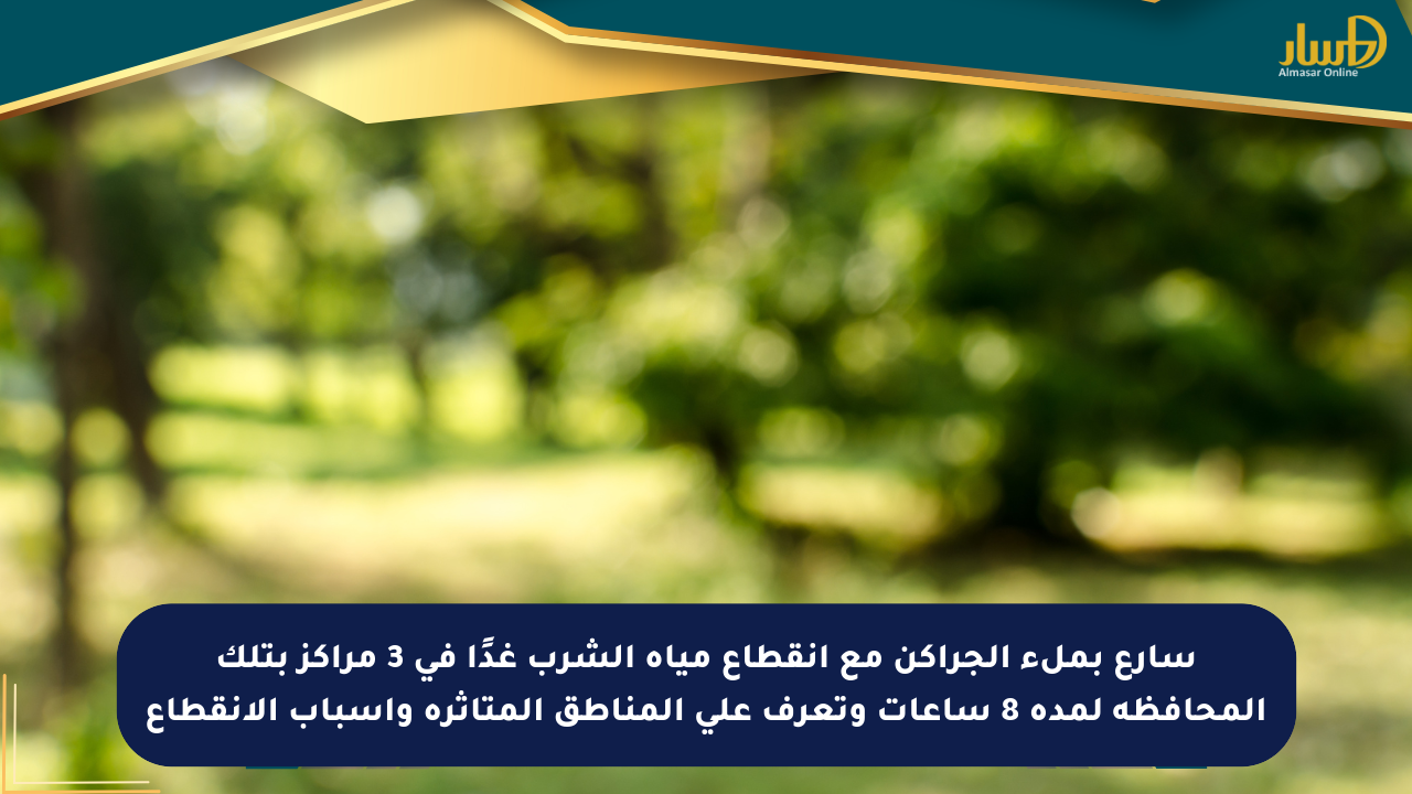 سارع بملء الجراكن مع انقطاع مياه الشرب غدًا في 3 مراكز بتلك المحافظة لمدة 8 ساعات وتعرف على المناطق المتأثرة وأسباب الانقطاع